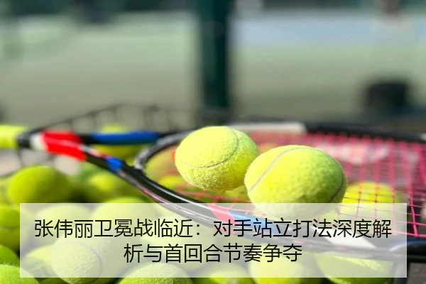 张伟丽卫冕战临近：对手站立打法深度解析与首回合节奏争夺
