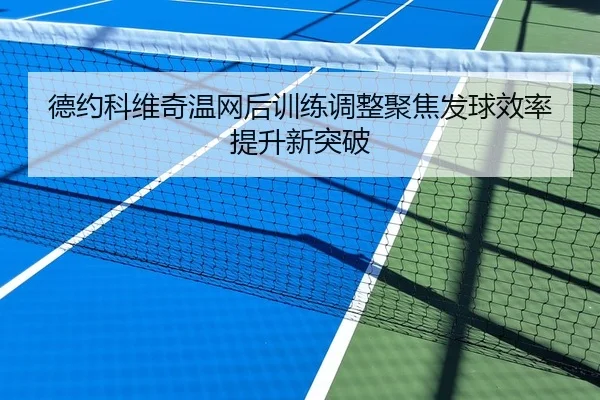 德约科维奇温网后训练调整聚焦发球效率提升新突破