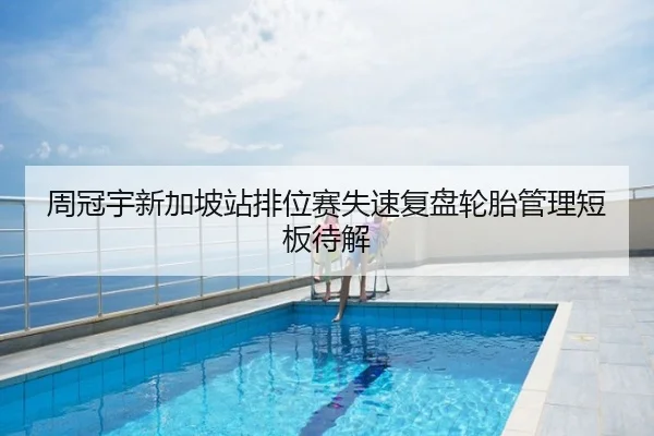 周冠宇新加坡站排位赛失速复盘轮胎管理短板待解